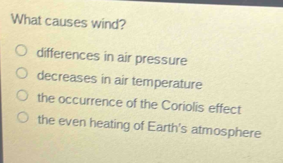 what causes wind?\no differences in air pressure\no decreases in air temperature\no the occurrence of the coriolis effect\no the even heating of earth’s atmosphere