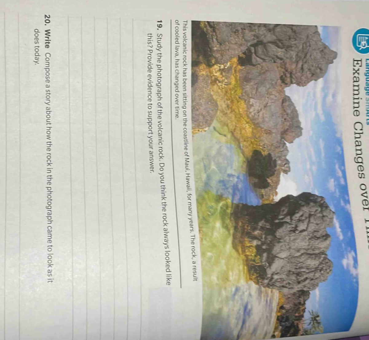 19. study the photograph of the volcanic rock. do you think the rock always looked like this? provide evidence to support your answer.\n20. write. compose a story about how the rock in the photograph came to look as it does today.