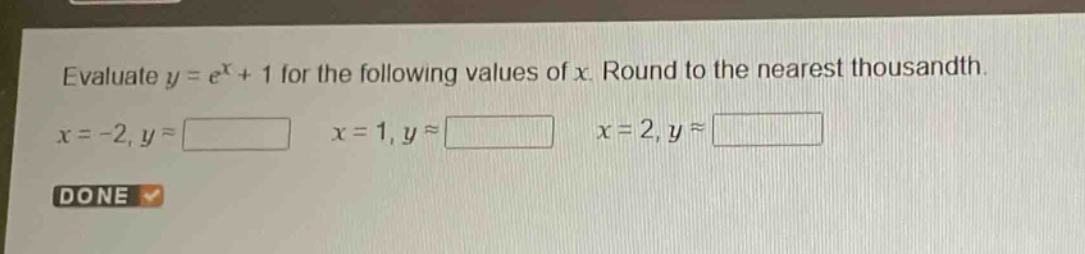 evaluate $y = e^{x}+1$ for the following values of $x$. round to the nearest thousandth.\n$x = - 2,y\\approx\\square$ $x = 1,y\\approx\\square$ $x = 2,y\\approx\\square$