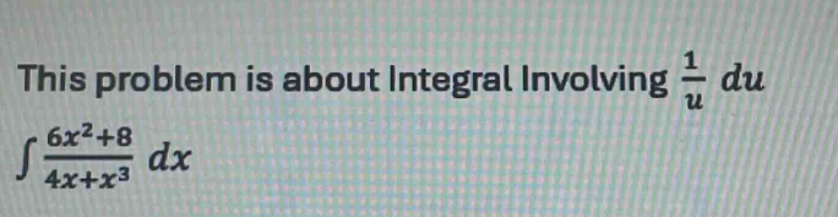 this problem is about integral involving $\frac{1}{u}du$\n$int\frac{6x^{2}+8}{4x + x^{3}}dx$