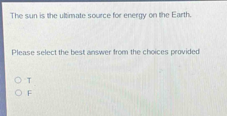 the sun is the ultimate source for energy on the earth. please select the best answer from the choices provided\no t\no f