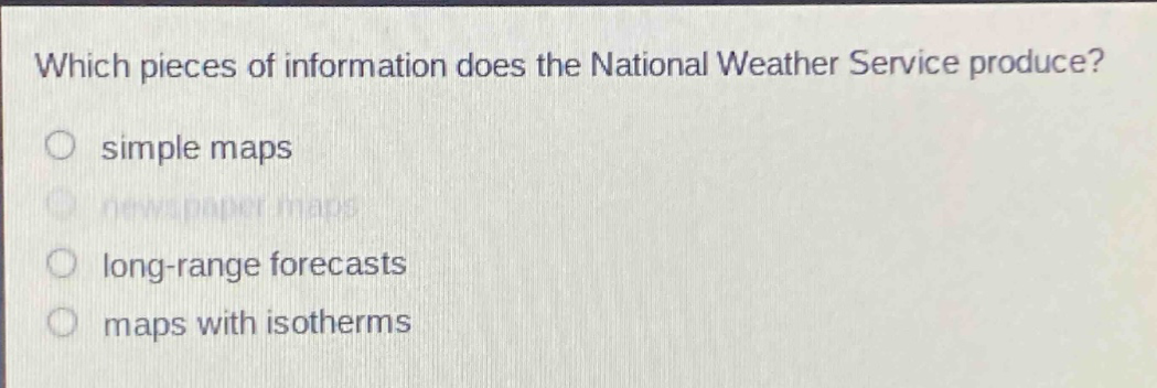 which pieces of information does the national weather service produce?\nsimple maps\nnewspaper maps\nlong - range forecasts\nmaps with isotherms