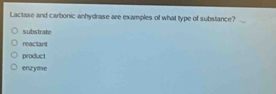 lactase and carbonic anhydrase are examples of what type of substance?\no substrate\no reactant\no product\no enzyme