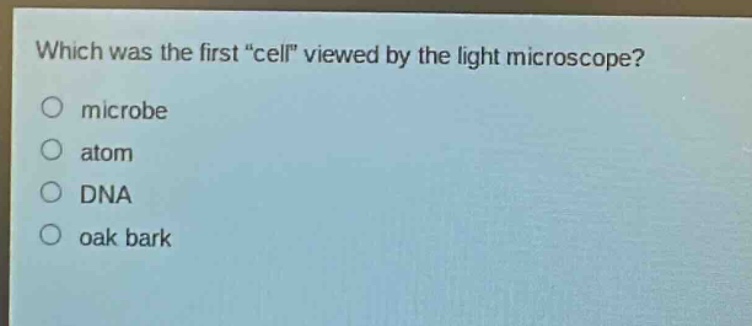 which was the first \cell\ viewed by the light microscope?\nmicrobe\natom\ndna\noak bark
