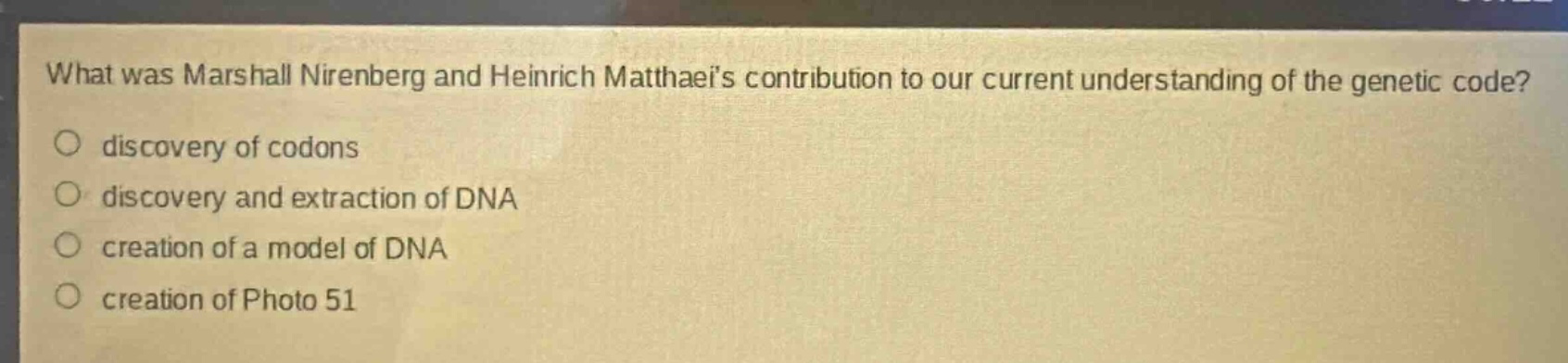 what was marshall nirenberg and heinrich matthaeis contribution to our current understanding of the genetic code?\no discovery of codons\no discovery and extraction of dna\no creation of a model of dna\no creation of photo 51