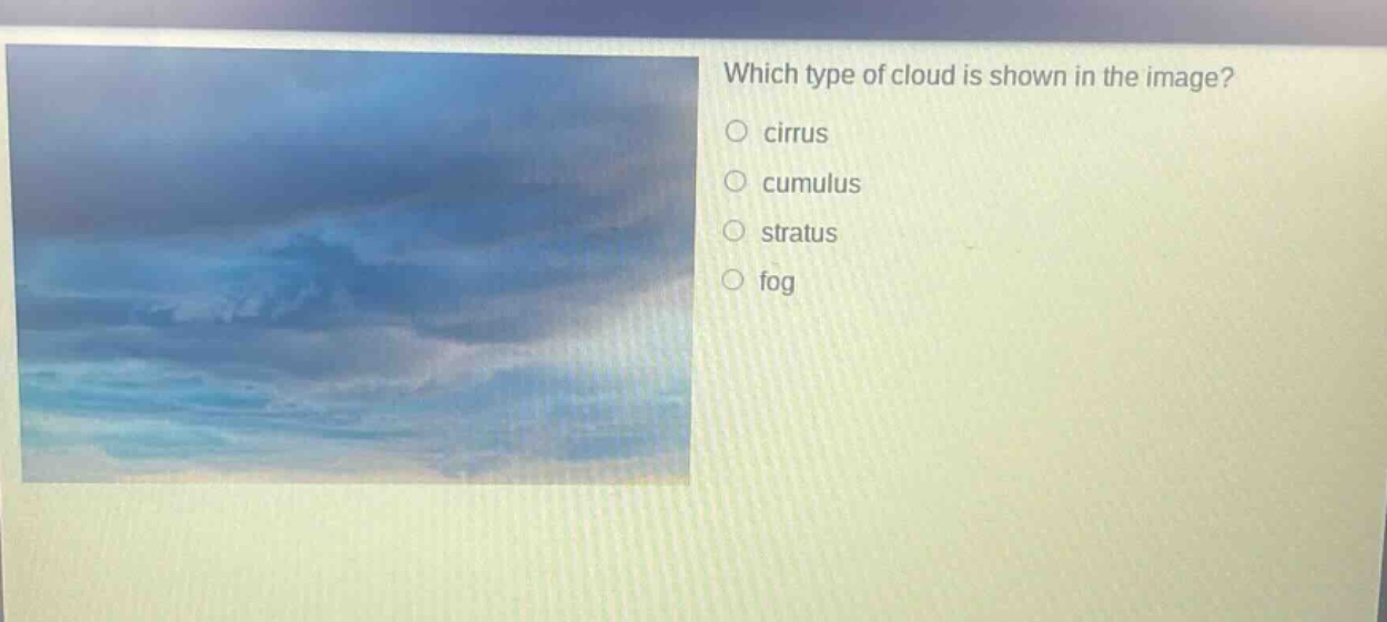 which type of cloud is shown in the image?\n○ cirrus\n○ cumulus\n○ stratus\n○ fog