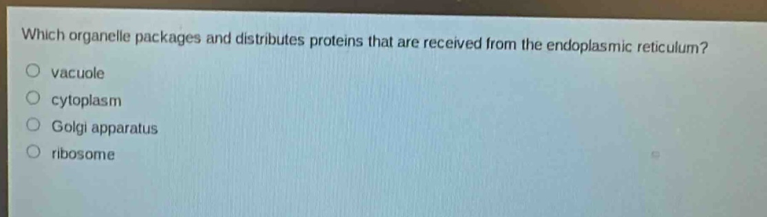 which organelle packages and distributes proteins that are received from the endoplasmic reticulum?\no vacuole\no cytoplasm\no golgi apparatus\no ribosome