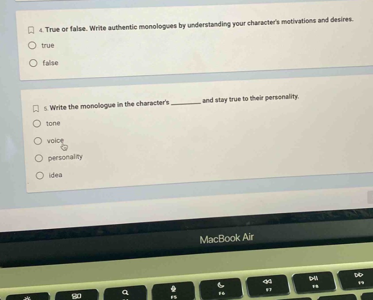 4. true or false. write authentic monologues by understanding your characters motivations and desires.\ntrue\nfalse\n5. write the monologue in the characters ______ and stay true to their personality.\ntone\nvoice\npersonality\nidea
