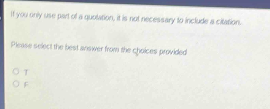 if you only use part of a quotation, it is not necessary to include a citation. please select the best answer from the choices provided. o t o f