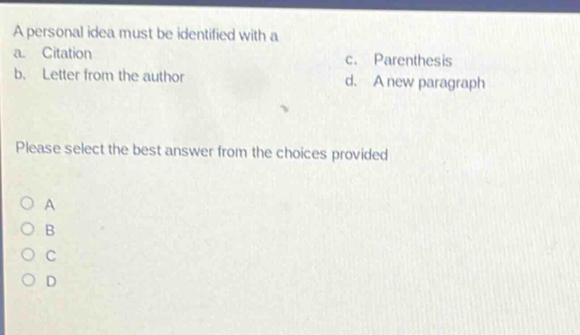 a personal idea must be identified with a\na. citation\nc. parenthesis\nb. letter from the author\nd. a new paragraph\nplease select the best answer from the choices provided\na\nb\nc\nd