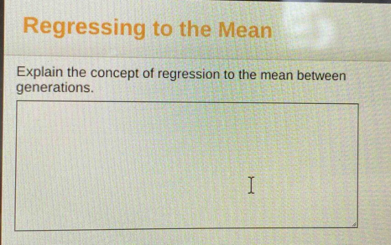 regressing to the mean\nexplain the concept of regression to the mean between generations.