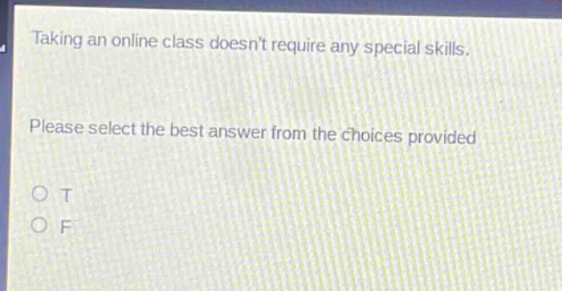 taking an online class doesnt require any special skills. please select the best answer from the choices provided. o t o f