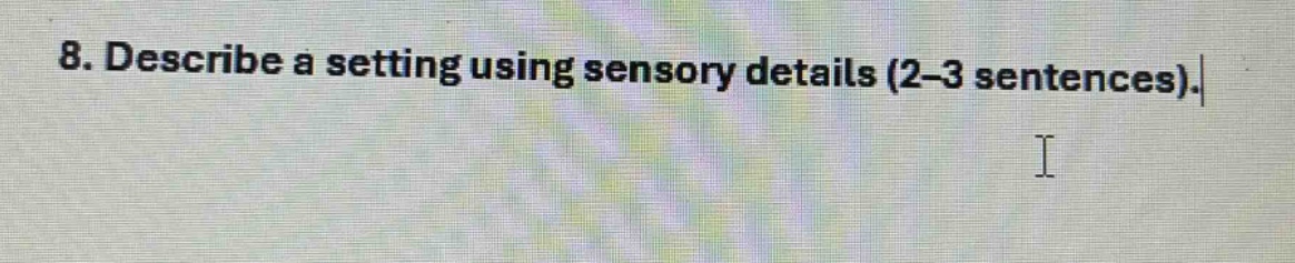 8. describe a setting using sensory details (2 - 3 sentences).