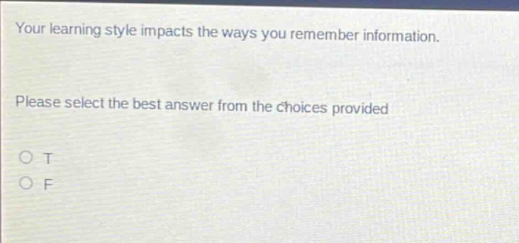 your learning style impacts the ways you remember information. please select the best answer from the choices provided\no t\no f