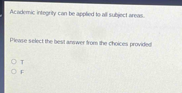academic integrity can be applied to all subject areas. please select the best answer from the choices provided\no t\no f
