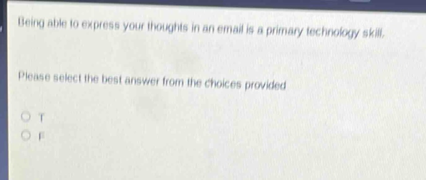 being able to express your thoughts in an email is a primary technology skill. please select the best answer from the choices provided. o t o f