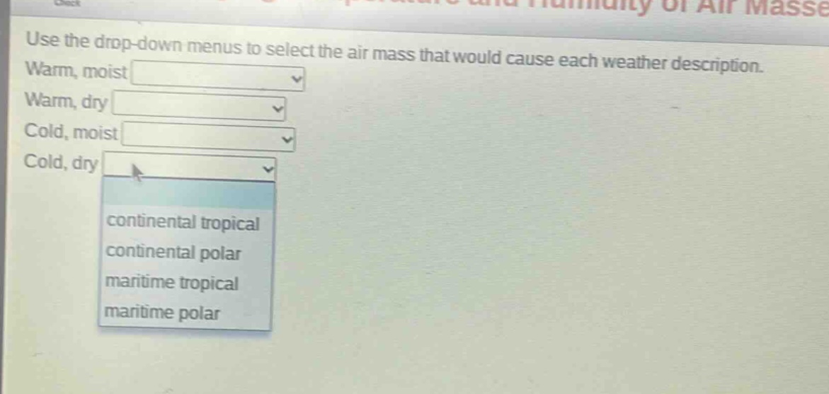 use the drop - down menus to select the air mass that would cause each weather description. warm, moist warm, dry cold, moist cold, dry continental tropical continental polar maritime tropical maritime polar