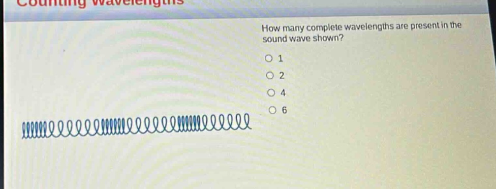 counting wavelengths\nhow many complete wavelengths are present in the sound wave shown?\no 1\no 2\no 4\no 6