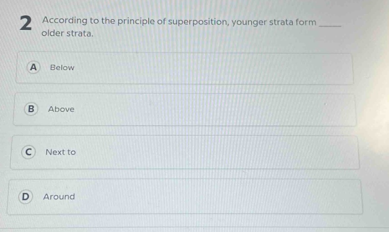 2 according to the principle of superposition, younger strata form ____ older strata.\na below\nb above\nc next to\nd around