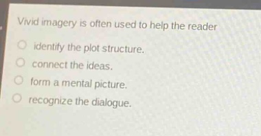 vivid imagery is often used to help the reader\nidentify the plot structure.\nconnect the ideas.\nform a mental picture.\nrecognize the dialogue.