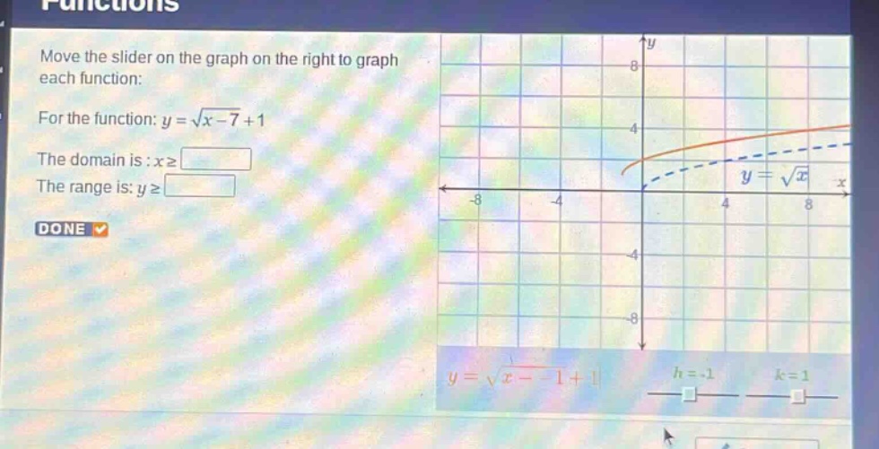 move the slider on the graph on the right to graph each function: for the function: $y = \\sqrt{x - 7}+1$. the domain is : $x\\geq\\square$. the range is: $y\\geq\\square$. done