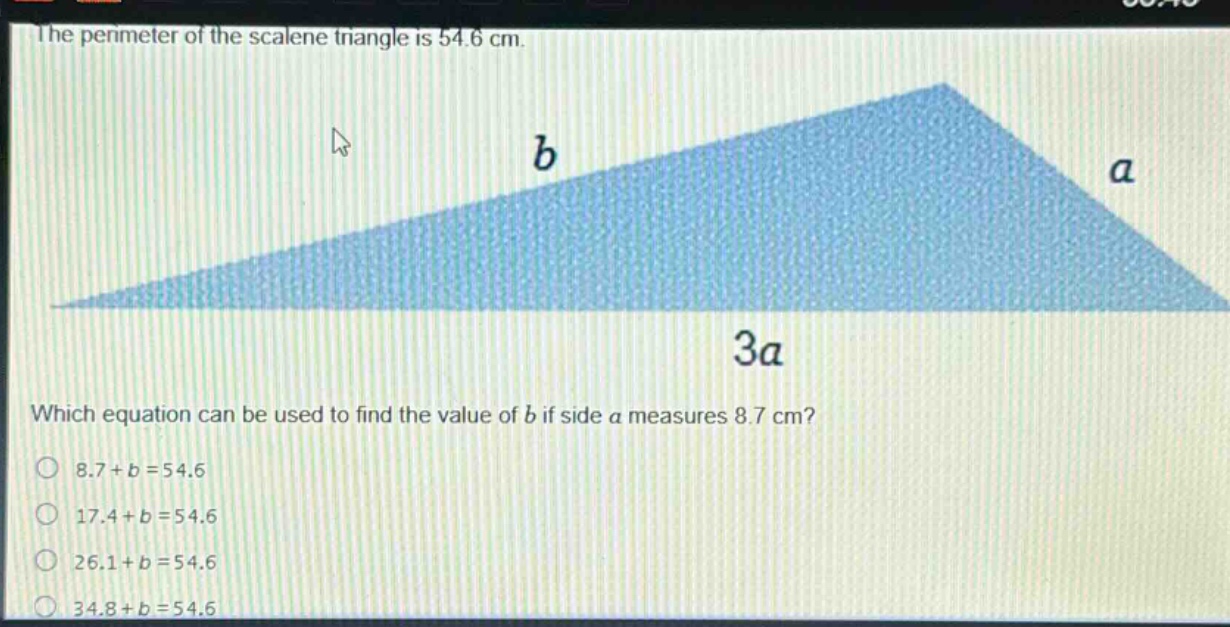 the perimeter of the scalene triangle is 54.6 cm. which equation can be used to find the value of b if side a measures 8.7 cm? 8.7 + b = 54.6 17.4 + b = 54.6 26.1 + b = 54.6 34.8 + b = 54.6