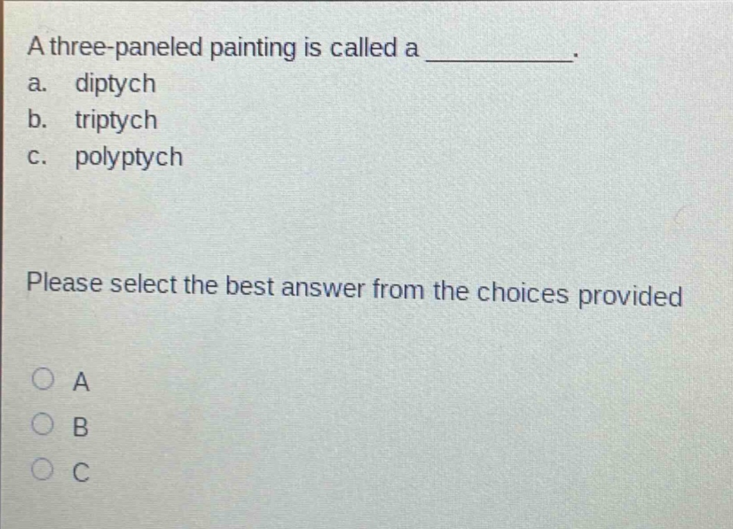 a three - paneled painting is called a __________. a. diptych b. triptych c. polyptych please select the best answer from the choices provided