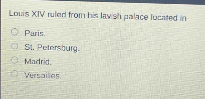 louis xiv ruled from his lavish palace located in\no paris.\no st. petersburg.\no madrid.\no versailles.