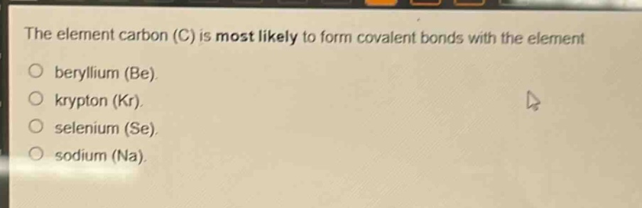 the element carbon (c) is most likely to form covalent bonds with the element\no beryllium (be).\no krypton (kr).\no selenium (se).\no sodium (na).