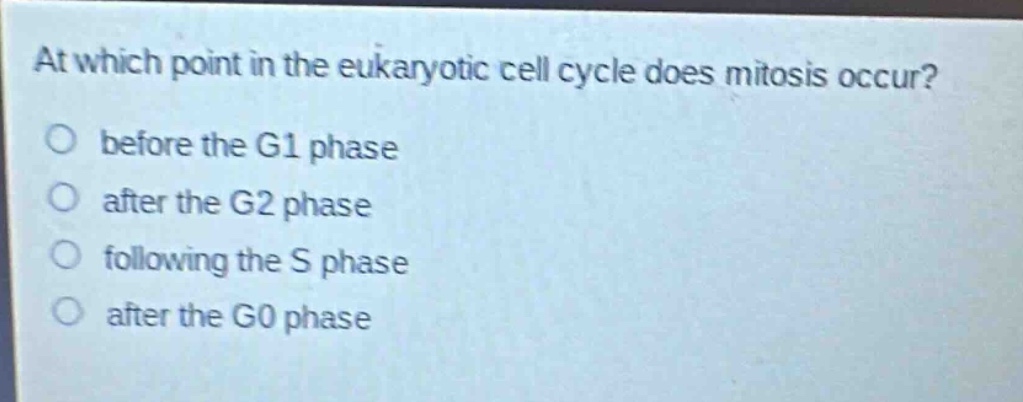 at which point in the eukaryotic cell cycle does mitosis occur?\no before the g1 phase\no after the g2 phase\no following the s phase\no after the g0 phase