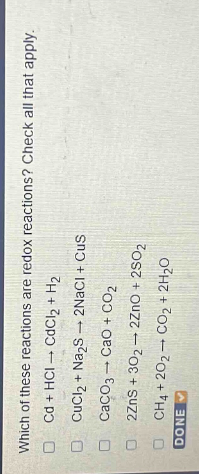 which of these reactions are redox reactions? check all that apply.\ncd + hcl → cdcl₂ + h₂\ncucl₂ + na₂s → 2nacl + cus\ncaco₃ → cao + co₂\n2zns + 3o₂ → 2zno + 2so₂\nch₄ + 2o₂ → co₂ + 2h₂o
