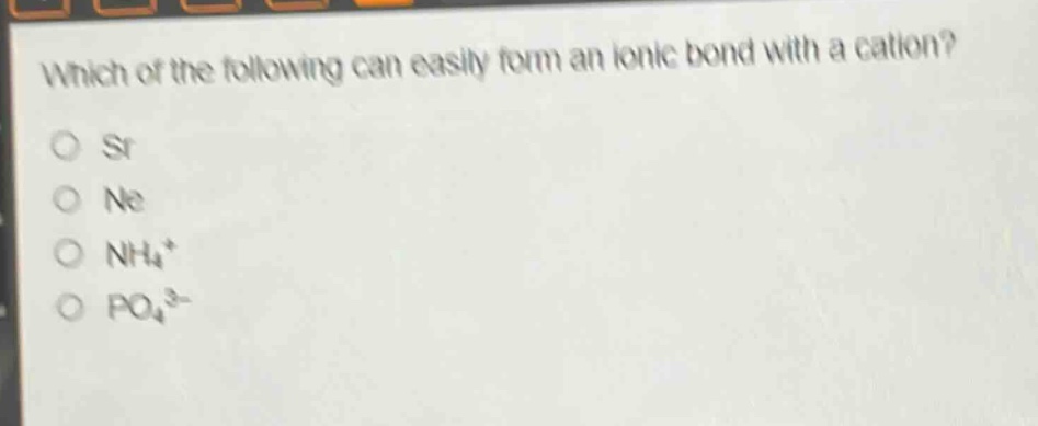 which of the following can easily form an ionic bond with a cation?\no sr\no ne\no nh₄⁺\no po₄³⁻