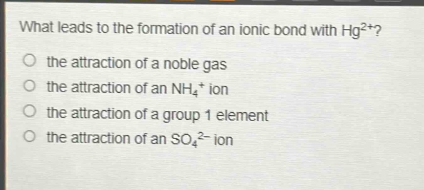what leads to the formation of an ionic bond with hg²⁺?\no the attraction of a noble gas\no the attraction of an nh₄⁺ ion\no the attraction of a group 1 element\no the attraction of an so₄²⁻ ion
