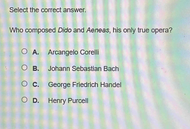 select the correct answer. who composed dido and aeneas, his only true opera? a. arcangelo corelli b. johann sebastian bach c. george friedrich handel d. henry purcell