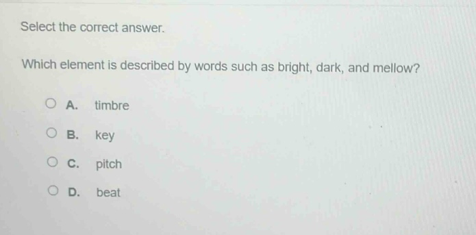 select the correct answer. which element is described by words such as bright, dark, and mellow? a. timbre b. key c. pitch d. beat