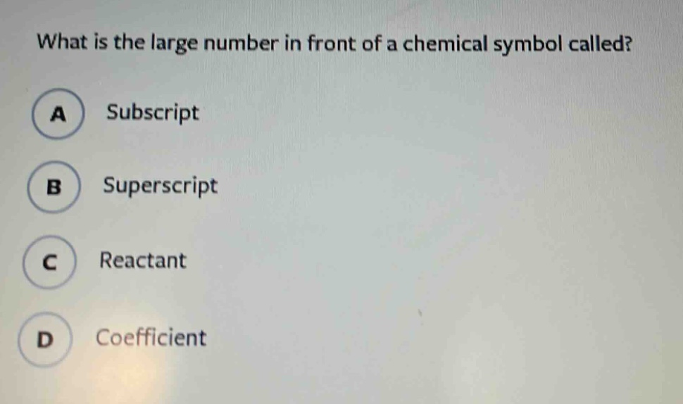 what is the large number in front of a chemical symbol called?\na subscript\nb superscript\nc reactant\nd coefficient