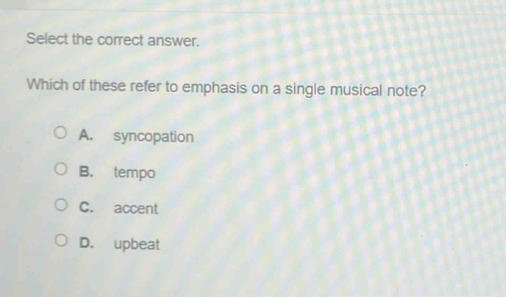 select the correct answer. which of these refer to emphasis on a single musical note? a. syncopation b. tempo c. accent d. upbeat