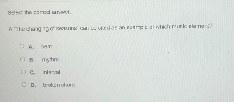 select the correct answer.\na “the changing of seasons” can be cited as an example of which music element?\na. beat\nb. rhythm\nc. interval\nd. broken chord
