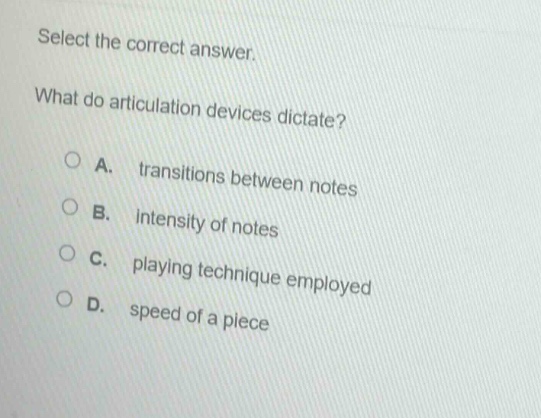 select the correct answer.\nwhat do articulation devices dictate?\na. transitions between notes\nb. intensity of notes\nc. playing technique employed\nd. speed of a piece