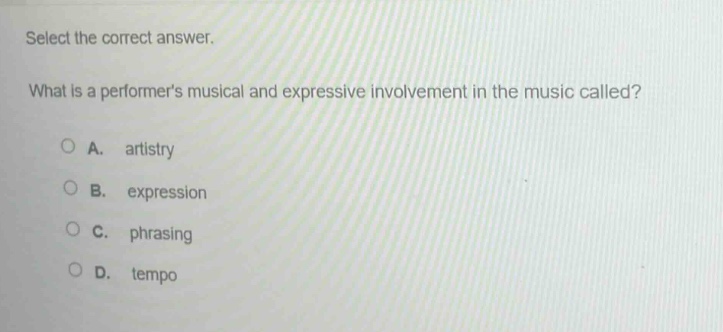 select the correct answer. what is a performers musical and expressive involvement in the music called?\na. artistry\nb. expression\nc. phrasing\nd. tempo