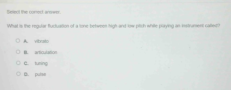 select the correct answer.\nwhat is the regular fluctuation of a tone between high and low pitch while playing an instrument called?\na. vibrato\nb. articulation\nc. tuning\nd. pulse