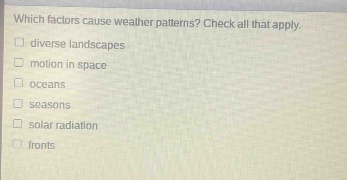 which factors cause weather patterns? check all that apply.\ndiverse landscapes\nmotion in space\noceans\nseasons\nsolar radiation\nfronts