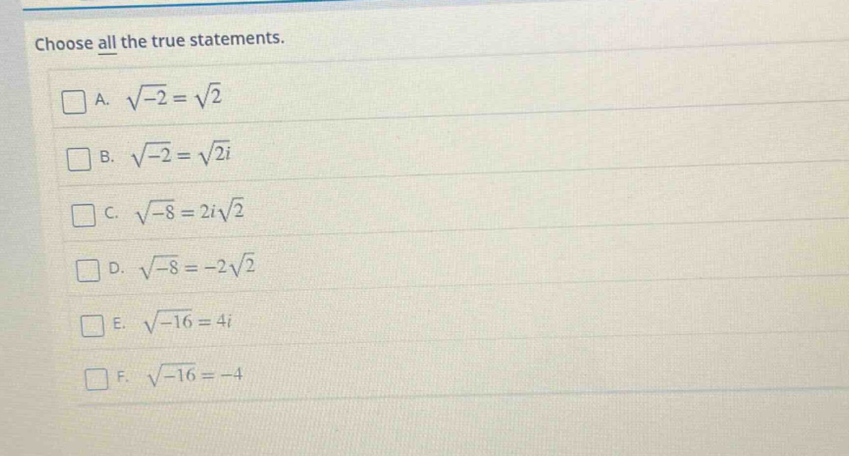 choose all the true statements.\na. $sqrt{-2}=sqrt{2}$\nb. $sqrt{-2}=sqrt{2}i$\nc. $sqrt{-8}=2isqrt{2}$\nd. $sqrt{-8}=-2sqrt{2}$\ne. $sqrt{-16}=4i$\nf. $sqrt{-16}=-4$