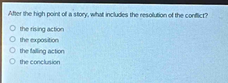 after the high point of a story, what includes the resolution of the conflict?\no the rising action\no the exposition\no the falling action\no the conclusion