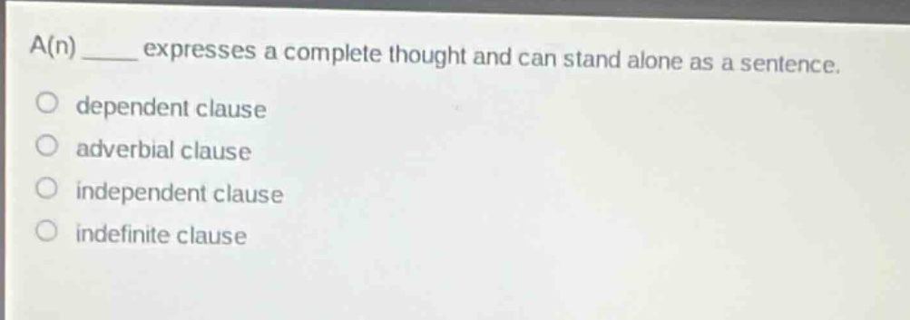 a(n) ____ expresses a complete thought and can stand alone as a sentence.\ndependent clause\nadverbial clause\nindependent clause\nindefinite clause