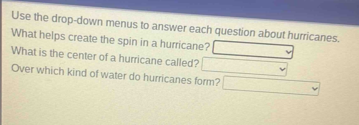 use the drop - down menus to answer each question about hurricanes. what helps create the spin in a hurricane? what is the center of a hurricane called? over which kind of water do hurricanes form?