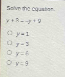 solve the equation.\ny + 3=-y + 9\no y = 1\no y = 3\no y = 6\no y = 9