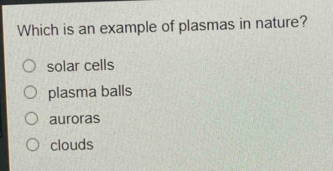 which is an example of plasmas in nature?\no solar cells\no plasma balls\no auroras\no clouds