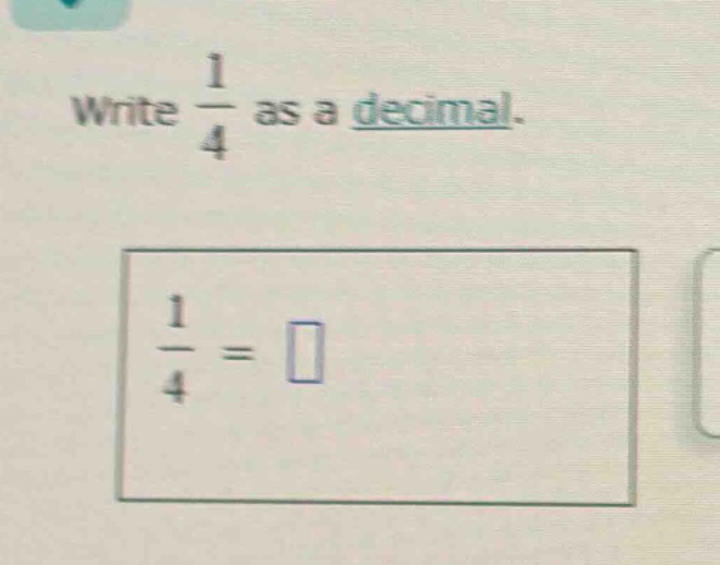 write $\frac{1}{4}$ as a decimal.\n$\frac{1}{4} = square$