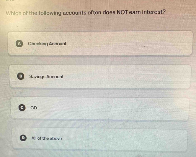 which of the following accounts often does not earn interest?\na checking account\nb savings account\nc cd\nd all of the above
